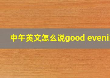 中午英文怎么说good evening